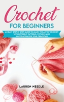 Crochet for Beginners: An Easy Step by Step Guide to Learn the Art of Crochet with Different Patterns, Pictures and Illustration for Your Creations B087FF9812 Book Cover