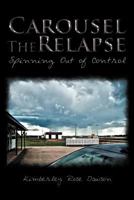 Carousel the Relapse: Spinning Out of Control 146852433X Book Cover