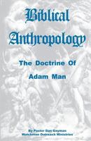 Biblical Anthropology: The Doctrine of Adam Man 1470044560 Book Cover