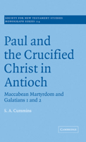 Paul and the Crucified Christ in Antioch: Maccabean Martyrdom and Galatians 1 and 2 (Society for New Testament Studies Monograph Series) 0521037174 Book Cover