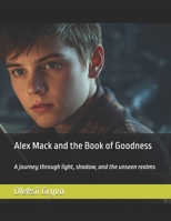 Alex Mack and the Book of Goodness: A journey through light, shadow, and the unseen realms B0FV8M8FPN Book Cover