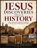 Jesus Discoveries Through History: A Historical and Archaeological Investigation into the Life, Death, and Resurrection of Christ B0H7K24R4T Book Cover