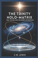 The Trinity Holo-Matrix: God, The Son, and the Screen of Existence (The Trinity Holo-Matrix and possibility that we live in a hologram.) B0FP8V46L9 Book Cover