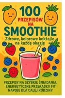 100 Przepisów na Smoothie: Przepisy na szybkie sniadaniai fit napoje dla calej rodziny (Polish Edition) B0FDFZ7682 Book Cover