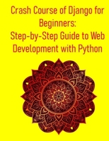 Crash Course of Django for Beginners: Step-by-Step Guide to Web Development with Python: A Project-Based Approach to Master Python and Django: Learn Full-Stack Web Development from Scratch B0FF3DTS68 Book Cover