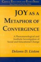 Joy As a Metaphor: A Phenomenological and Aesthetic Investigation of Social and Educational Change (Critical Education and Ethics) 1572732857 Book Cover