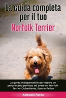 La Guida Completa per Il Tuo Norfolk Terrier: La guida indispensabile per essere un proprietario perfetto ed avere un Norfolk Terrier Obbediente, Sano e Felice B08CWJ7K68 Book Cover