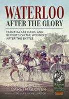 Waterloo - After the Glory: Hospital Sketches and Reports on the Wounded After the Battle 1911628488 Book Cover