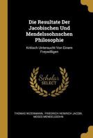 Die Resultate Der Jacobischen Und Mendelssohnschen Philosophie: Kritisch Untersucht Von Einem Freywilligen 1017224838 Book Cover