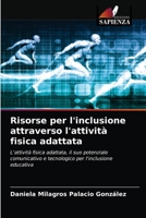 Risorse per l'inclusione attraverso l'attività fisica adattata: L'attività fisica adattata, il suo potenziale comunicativo e tecnologico per l'inclusione educativa 6204055615 Book Cover