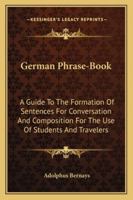 German Phrase-Book: A Guide To The Formation Of Sentences For Conversation And Composition For The Use Of Students And Travelers 1377388336 Book Cover