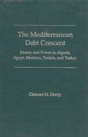 The Mediterranean Debt Crescent: Money and Power in Algeria, Egypt, Morocco, Tunisia, and Turkey 0813013801 Book Cover