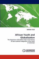 African Youth and Globalization: The Experience of the Ethics Club in the Process of Socio-political Integration of the Youth in Cameroon 3838386981 Book Cover
