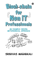 Blockchain for Non IT Professionals: An Example Driven, Metaphorical Approach 1648699332 Book Cover