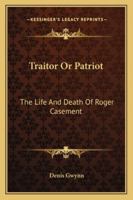 Traitor Or Patriot: The Life And Death Of Roger Casement 116315413X Book Cover