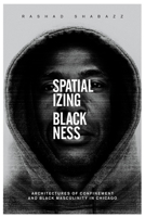 Spatializing Blackness: Architectures of Confinement and Black Masculinity in Chicago 0252081145 Book Cover