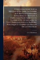 Considerations Sur La Necessite De Faire La Guerre Aux Revolutionnaires Espagnols Et Moyens A Employer Pour Faire Cette Guerre Avec Avantages, Le Tout ... Les Regles De La Strategie (French Edition) 1024792951 Book Cover