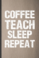 Coffee Teach Sleep Repeat: Funny Blank Lined Notebook/ Journal For Grade High School Teacher, Best Teacher Appreciation, Inspirational Saying Unique Special Birthday Gift Idea Personal 6x9 110 Pages 1698976046 Book Cover