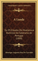 A Lunda: Ou os Estados do Muatiânvua, Dominios da Soberania de Portugal ... 1016329741 Book Cover