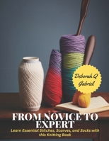 From Novice to Expert: Learn Essential Stitches, Scarves, and Socks with this Knitting Book B0CLTCDFFP Book Cover