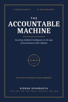The Accountable Machine: Securing Artificial Intelligence in the Age of Autonomous Cyber Defense B0H45VM52S Book Cover
