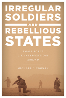 Irregular Soldiers and Rebellious States: Small-Scale U.S. Interventions 1442271299 Book Cover