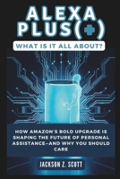 ALEXA PLUS(+): What Is It All About?: How Amazon’s Bold Upgrade Is Shaping the Future of Personal Assistance—and Why You Should Care (AI, BOT, TECH UPDATES) B0DYXZ9XT3 Book Cover