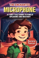 The Enchanted Microphone: A Fairy Tale Guide to Public Speaking and Bravery B0C2S27B2P Book Cover