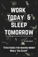 Work Today and Sleep Tomorrow : Strategies For Making Money While You Sleep B0CSX4QRMC Book Cover