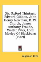 Six Oxford Thinkers: Edward Gibbon, John Henry Newman, R.W. Church, James Anthony Froude, Walter Pa 1022033514 Book Cover