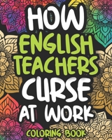 How English Teachers Curse At Work: English Teacher Swear Coloring Book For Adults, Funny English Teacher Gift For Women And Men B08HTXVW2R Book Cover