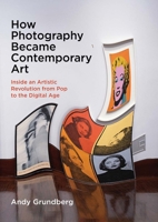How Photography Became Contemporary Art: Inside an Artistic Revolution from Pop to the Digital Age 0300234104 Book Cover