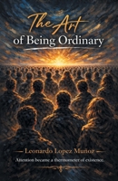 The Art of Being Ordinary: Attention became a thermometer of existence. 1506556159 Book Cover