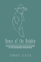 Dance of the Dolphin: Transformation and Disenchantment in the Amazonian Imagination 0226761843 Book Cover