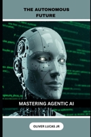 The Autonomous Future: Mastering Agentic AI B0F1CP9LL6 Book Cover