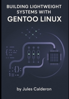 BUILDING LIGHTWEIGHT SYSTEMS WITH GENTOO LINUX: Master Portage, USE flags, and kernel configuration for minimal, optimized installations B0FV3NFH2D Book Cover
