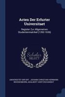 Acten Der Erfurter Universitaet: Register Zur Allgemeinen Studentenmatrikel 1021542563 Book Cover