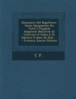 Dizionario Del Bigattiere: Ossia; Spiegazione Du Tutti I Vocaboli Adoperati Nell'Arte Di Coltivare Il Gelso E Di Educare Il Baco Da Seta ... 1141778025 Book Cover