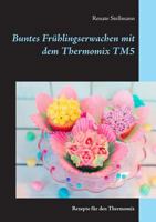 Buntes Frühlingserwachen mit dem Thermomix TM5: Rezepte für den Thermomix 3748172044 Book Cover