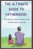 The Ultimate Guide to Fatherhood:: Everything You Need to Know to Be the Best Dad You Can Be. B0C87K7JBZ Book Cover
