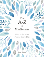 The A-Z of Mindfulness: How To Be More Present Every Day 1787832732 Book Cover