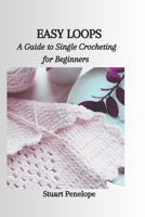 EASY LOOPS: A Guide to Single Crocheting for Beginners B0CP1J5J6Q Book Cover