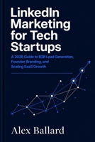 LinkedIn Marketing for Tech Startups: A 2026 Guide to B2B Lead Generation, Founder Branding, and Scaling SaaS Growth B0GZJSXPHB Book Cover