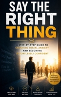 Say the Right Thing: A Step-by-Step Guide to Crushing Social Anxiety and Becoming Effortlessly Confident B0HH3PCPPB Book Cover