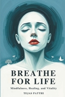 Breathe for Life:Mindfulness,Healing, and Vitality: Simple Breathwork to Reduce Anxiety, Relieve Stress, Improve Sleep, Boost Energy, Calm Your Mind, Heal Your Body, Enhance Mental Clarity, with Easy B0FQ4BXBLQ Book Cover