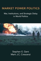 Market Power Politics: War, Institutions, and Strategic Delay in World Politics 019752981X Book Cover