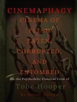 Cinemaphagy: Cinema of Flesh Eaten, Corrupted and Entombed - On the Psychedelic Classical Form of Tobe Hooper 1939282462 Book Cover