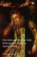 Old, Bold and Won T Be Told Shakespeare S Amazing Ageing Ladies 0857282034 Book Cover