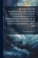 Report On The Temperatures And Vapor Tensions Of The United States Reduced To A Homogeneous System Of 24 Hourly Observations For The 33-year Interval, 1873-1905... 1275411363 Book Cover