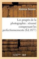 Les Progra]s de La Photographie: Ra(c)Suma(c) Comprenant Les Perfectionnements Apporta(c)S Aux Divers: Proca(c)Da(c)S Photographiques Pour Les A(c)Preuves Na(c)Gatives Et Les A(c)Preuves Positives 2019563487 Book Cover